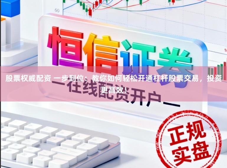 股票权威配资 一步到位：教你如何轻松开通杠杆股票交易，投资更高效！