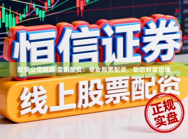 配资公司跑路 雷凯配资：专业股票配资，助您财富增值