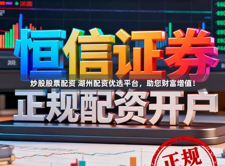 炒股股票配资 湖州配资优选平台，助您财富增值！