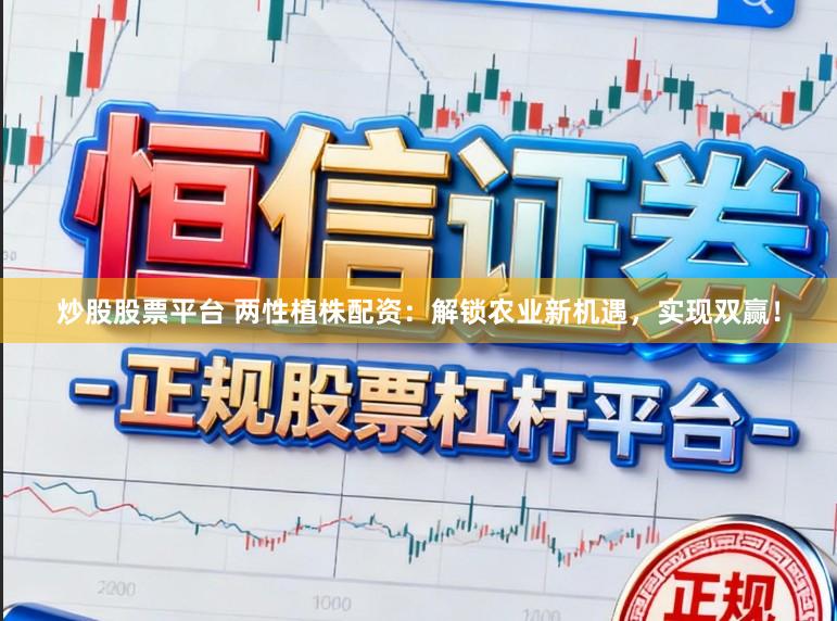 炒股股票平台 两性植株配资：解锁农业新机遇，实现双赢！