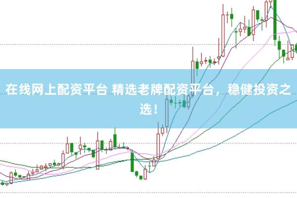 在线网上配资平台 精选老牌配资平台，稳健投资之选！