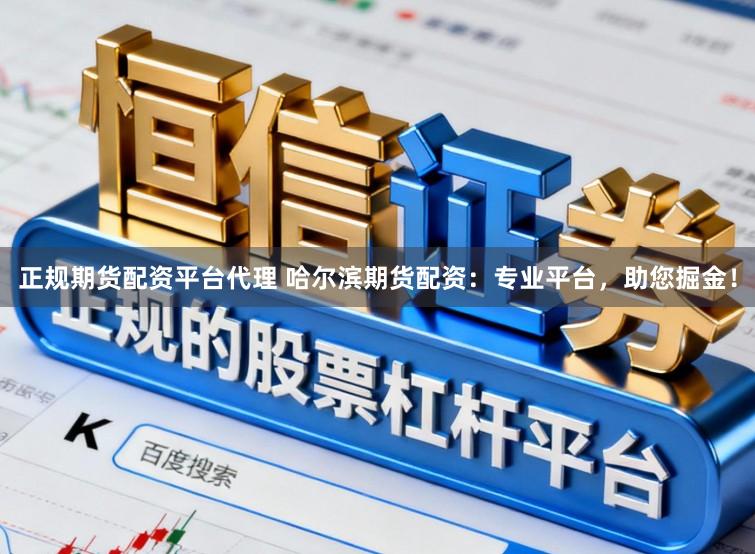 正规期货配资平台代理 哈尔滨期货配资：专业平台，助您掘金！
