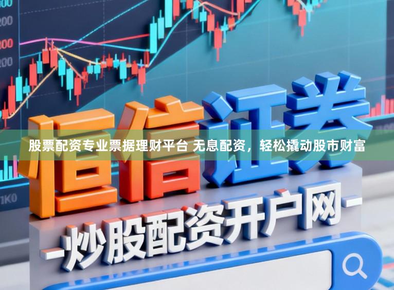 股票配资专业票据理财平台 无息配资，轻松撬动股市财富