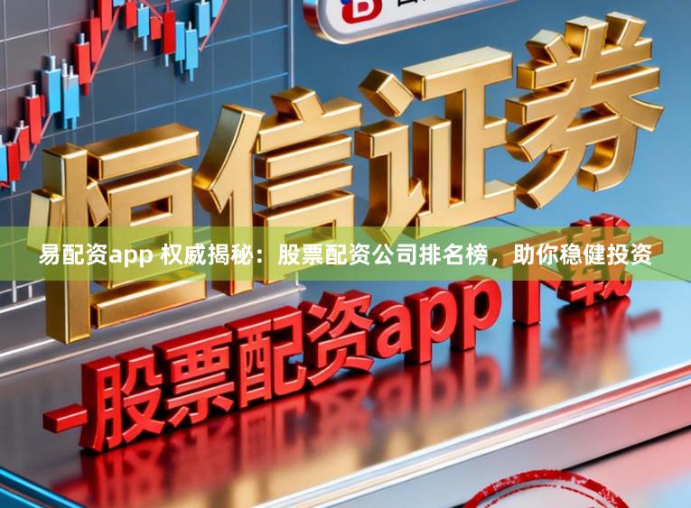 易配资app 权威揭秘：股票配资公司排名榜，助你稳健投资