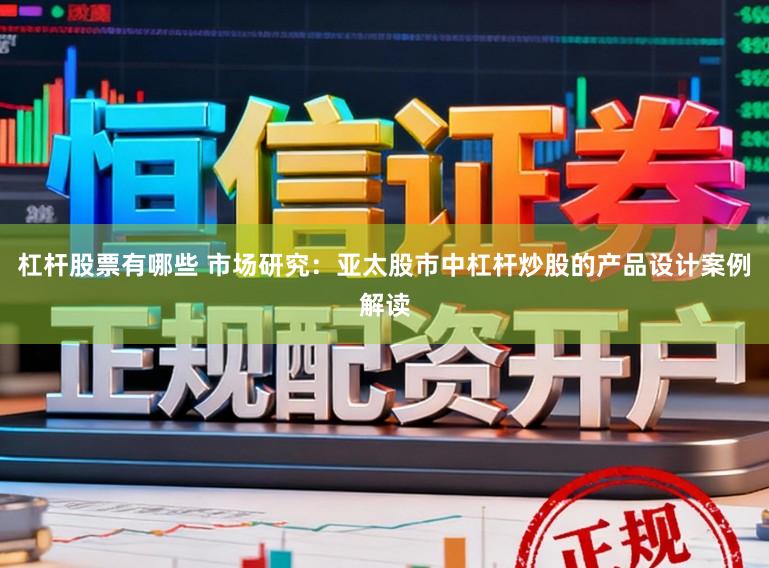 杠杆股票有哪些 市场研究：亚太股市中杠杆炒股的产品设计案例解读