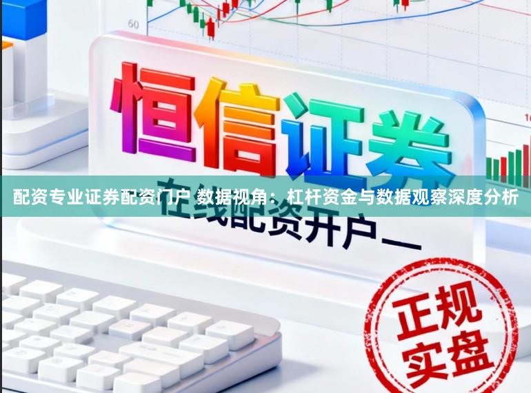 配资专业证券配资门户 数据视角：杠杆资金与数据观察深度分析