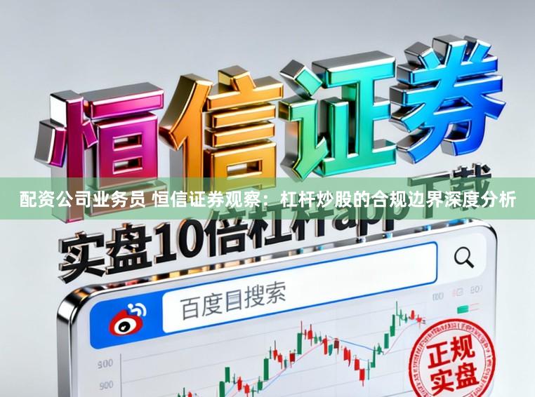 配资公司业务员 恒信证券观察：杠杆炒股的合规边界深度分析