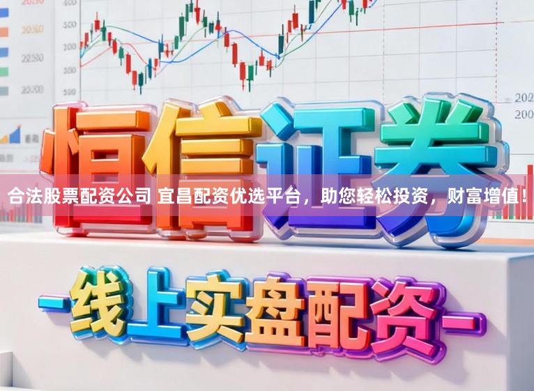 合法股票配资公司 宜昌配资优选平台，助您轻松投资，财富增值！