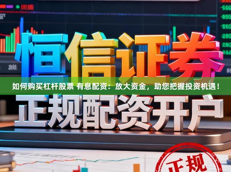 如何购买杠杆股票 有息配资：放大资金，助您把握投资机遇！