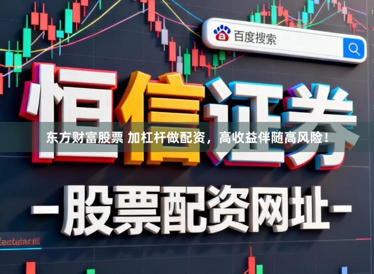 东方财富股票 加杠杆做配资，高收益伴随高风险！