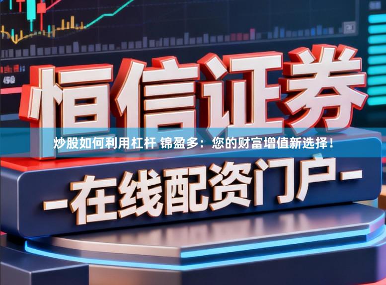 炒股如何利用杠杆 锦盈多：您的财富增值新选择！