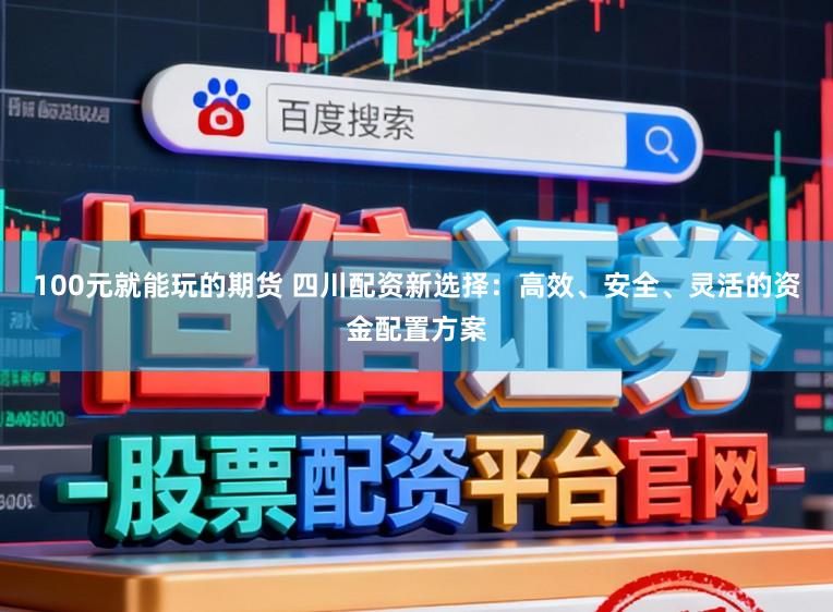 100元就能玩的期货 四川配资新选择：高效、安全、灵活的资金配置方案