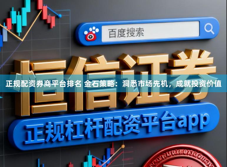 正规配资券商平台排名 金石策略：洞悉市场先机，成就投资价值