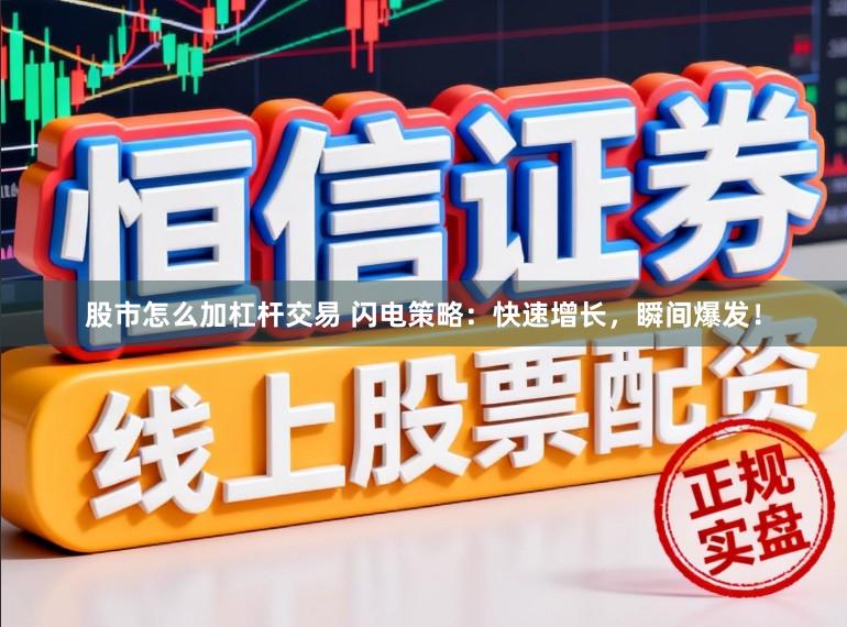 股市怎么加杠杆交易 闪电策略：快速增长，瞬间爆发！