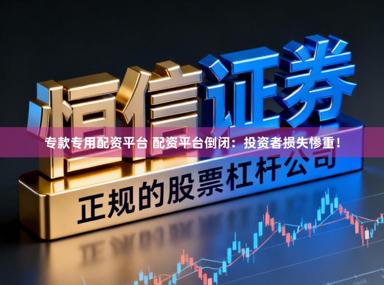 专款专用配资平台 配资平台倒闭：投资者损失惨重！