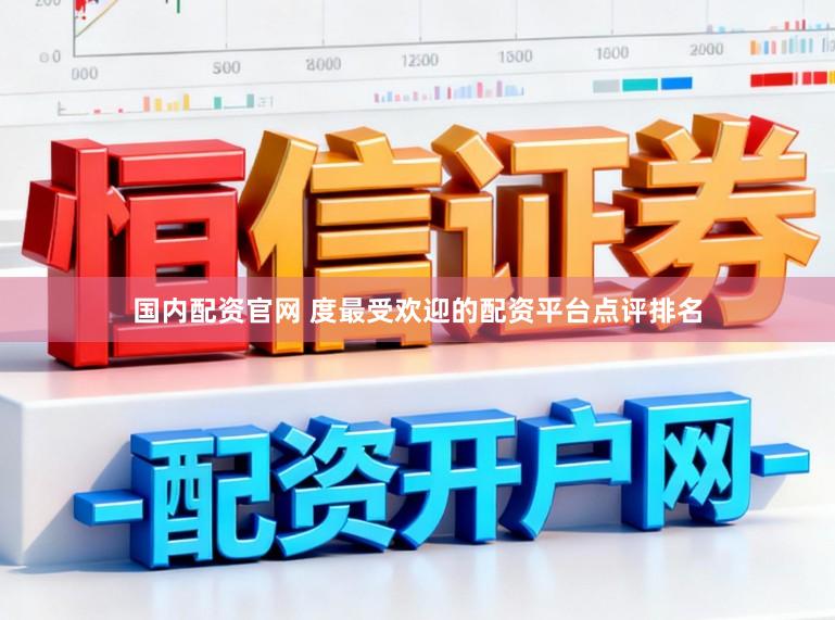 国内配资官网 度最受欢迎的配资平台点评排名