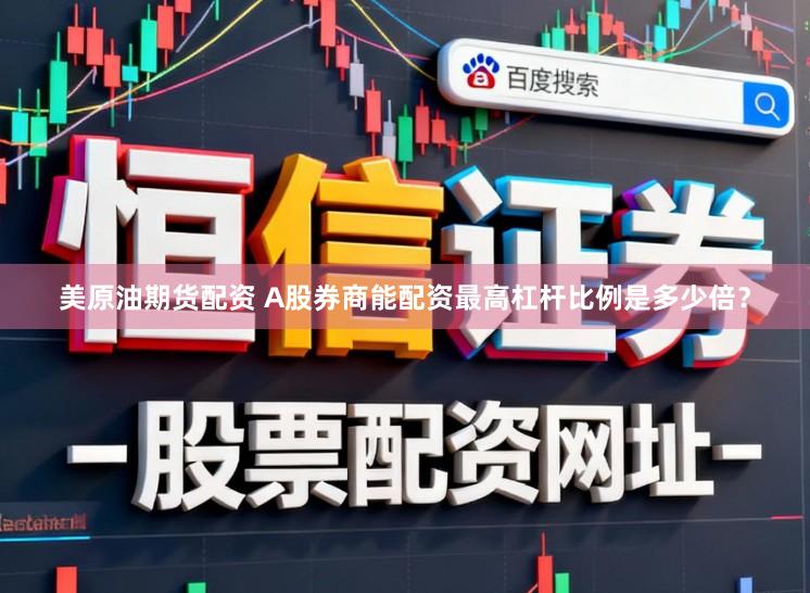 美原油期货配资 A股券商能配资最高杠杆比例是多少倍？