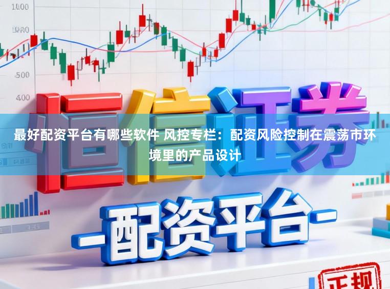 最好配资平台有哪些软件 风控专栏：配资风险控制在震荡市环境里的产品设计