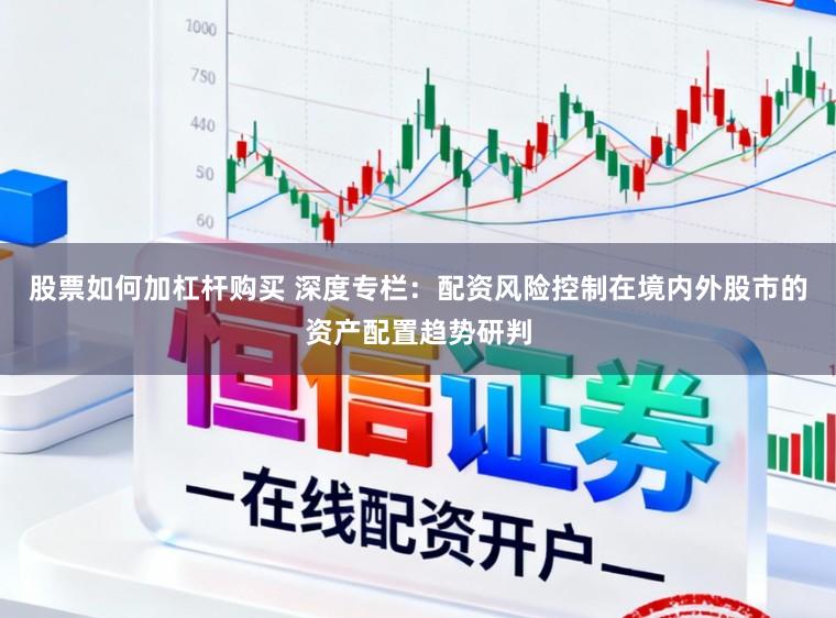 股票如何加杠杆购买 深度专栏：配资风险控制在境内外股市的资产配置趋势研判