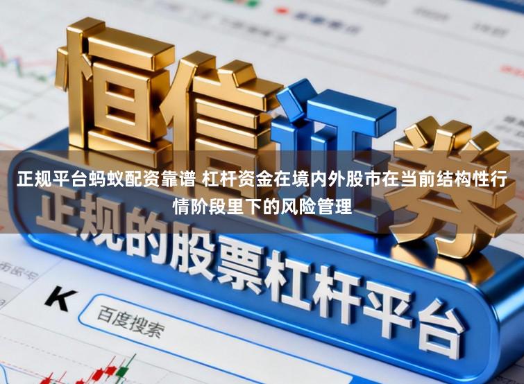 正规平台蚂蚁配资靠谱 杠杆资金在境内外股市在当前结构性行情阶段里下的风险管理