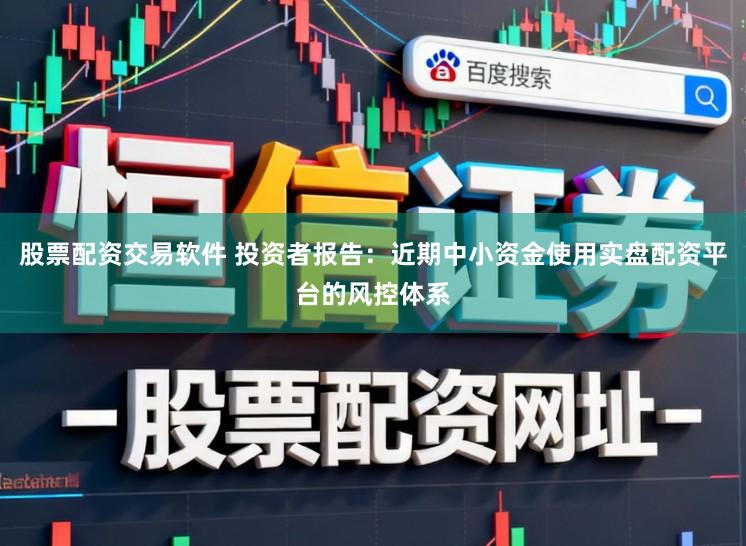 股票配资交易软件 投资者报告：近期中小资金使用实盘配资平台的风控体系