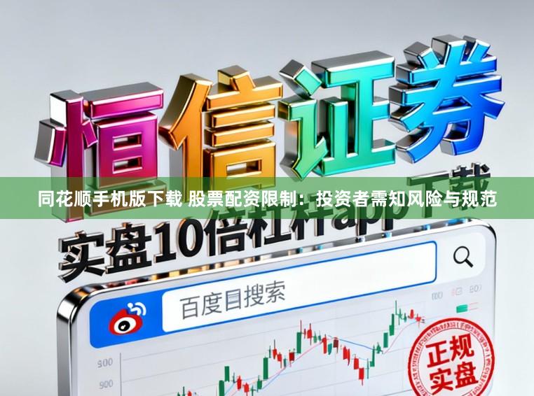 同花顺手机版下载 股票配资限制：投资者需知风险与规范