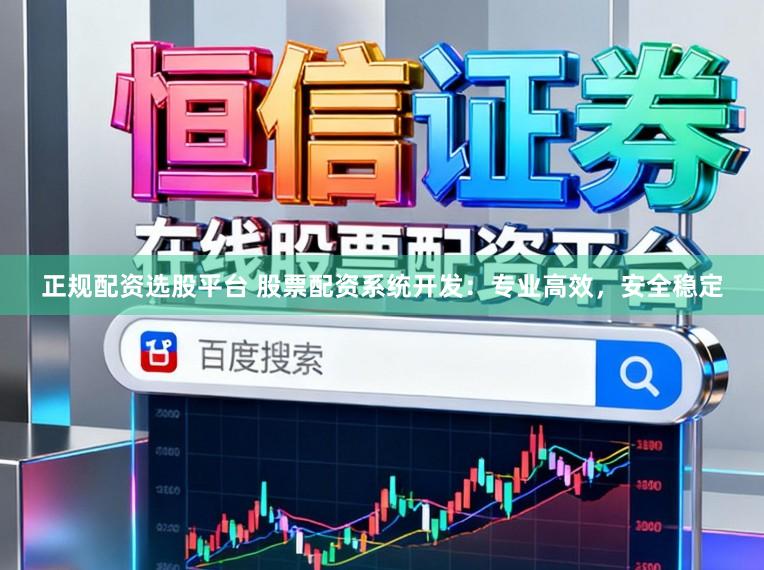 正规配资选股平台 股票配资系统开发：专业高效，安全稳定