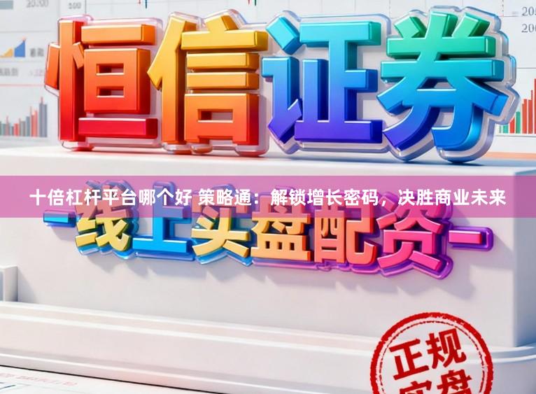 十倍杠杆平台哪个好 策略通：解锁增长密码，决胜商业未来