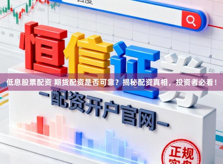 低息股票配资 期货配资是否可靠？揭秘配资真相，投资者必看！