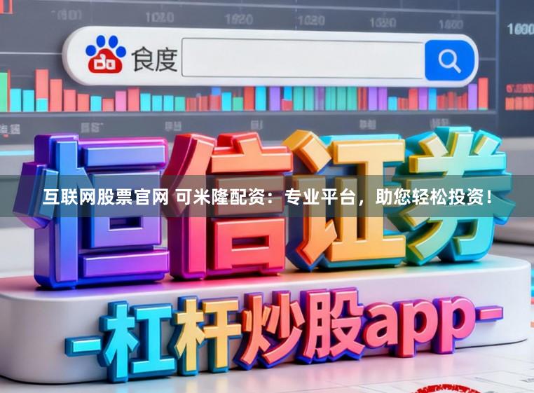 互联网股票官网 可米隆配资：专业平台，助您轻松投资！