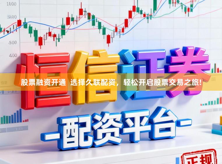 股票融资开通  选择久联配资，轻松开启股票交易之旅!