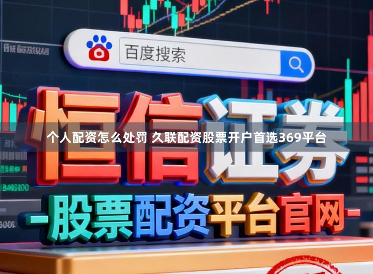 个人配资怎么处罚 久联配资股票开户首选369平台