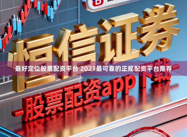 最好定位股票配资平台 2021最可靠的正规配资平台推荐