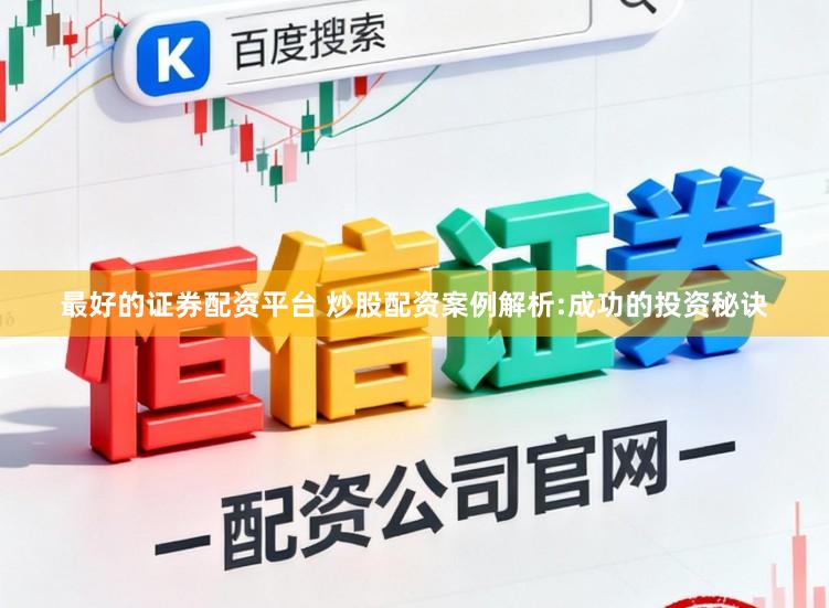 最好的证券配资平台 炒股配资案例解析:成功的投资秘诀