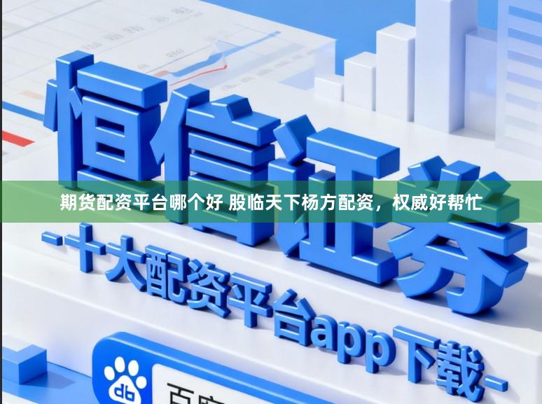 期货配资平台哪个好 股临天下杨方配资，权威好帮忙