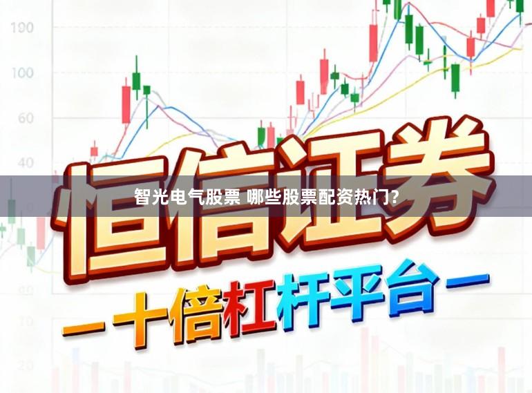 智光电气股票 哪些股票配资热门？
