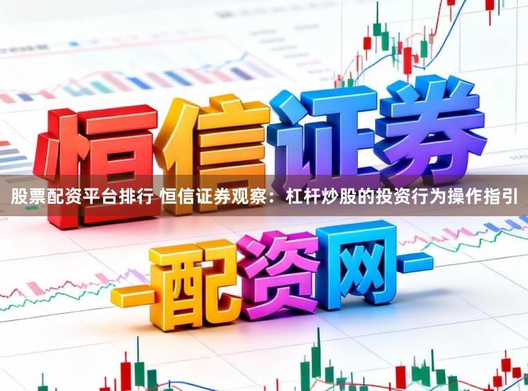 股票配资平台排行 恒信证券观察：杠杆炒股的投资行为操作指引