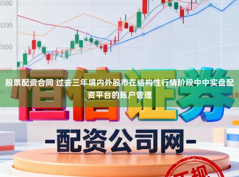 股票配资合同 过去三年境内外股市在结构性行情阶段中中实盘配资平台的账户管理