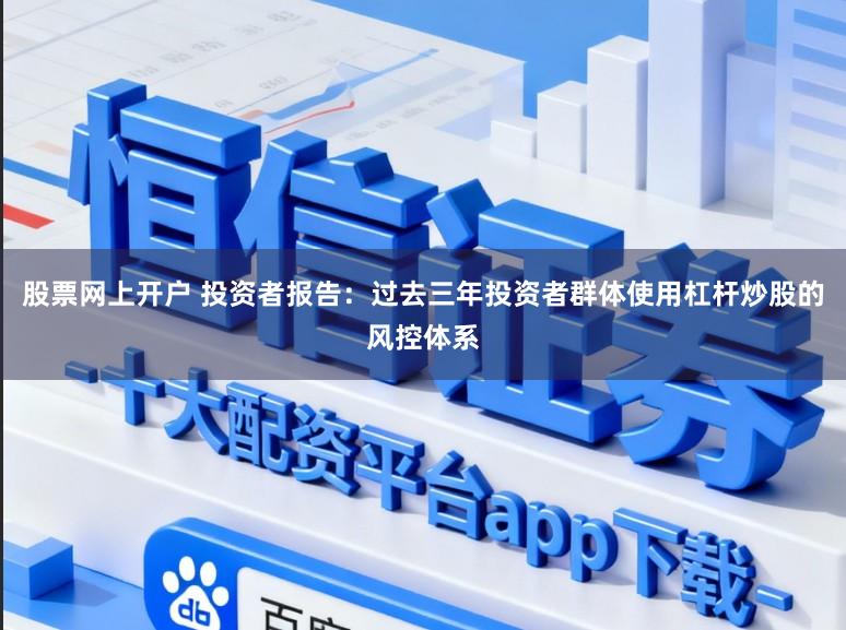 股票网上开户 投资者报告：过去三年投资者群体使用杠杆炒股的风控体系