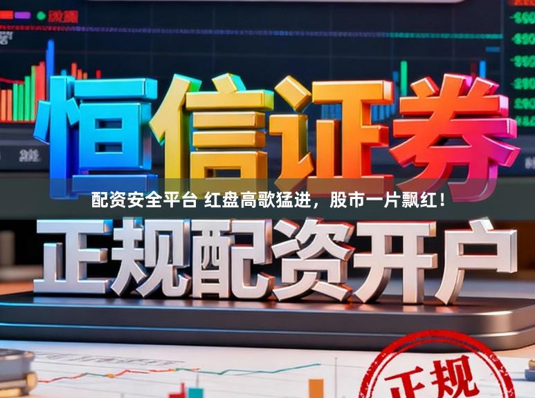 配资安全平台 红盘高歌猛进，股市一片飘红！