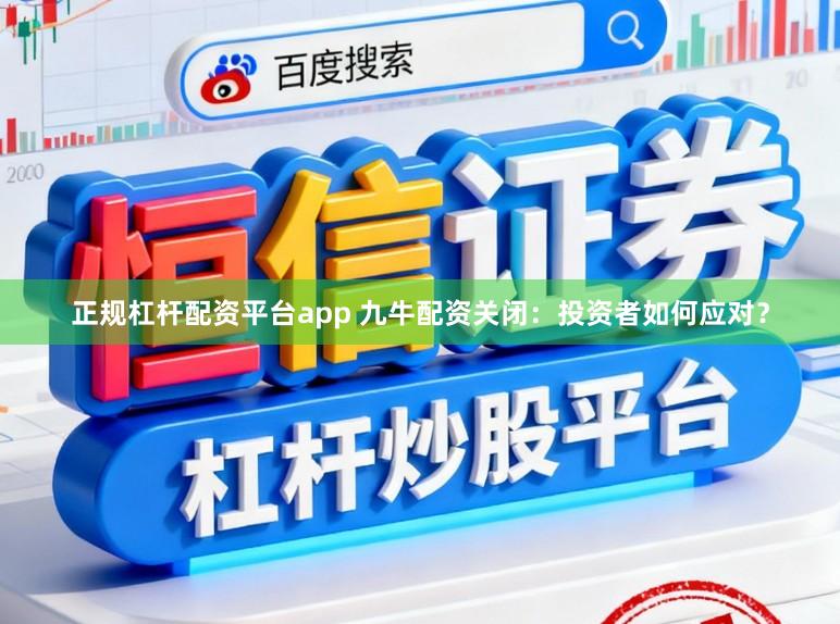 正规杠杆配资平台app 九牛配资关闭：投资者如何应对？