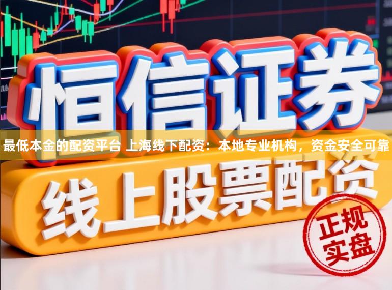 最低本金的配资平台 上海线下配资：本地专业机构，资金安全可靠