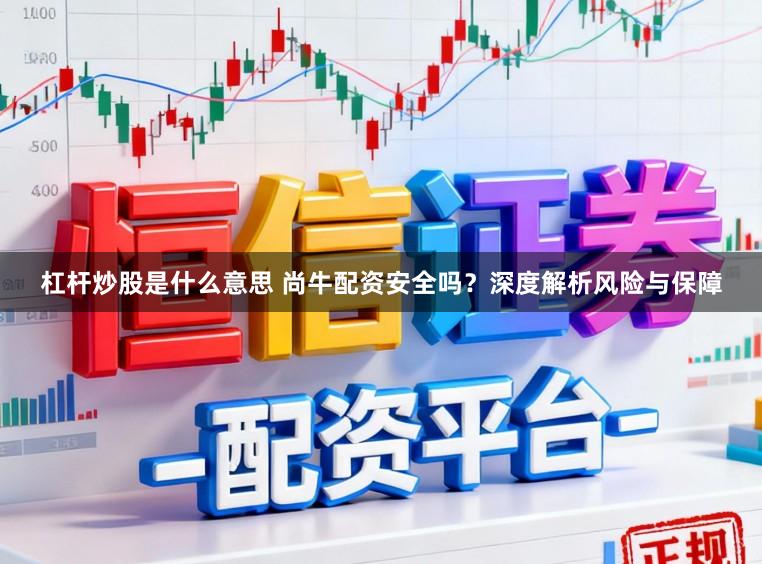 杠杆炒股是什么意思 尚牛配资安全吗？深度解析风险与保障