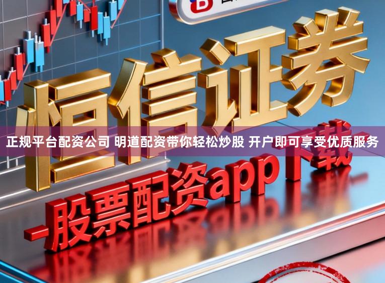 正规平台配资公司 明道配资带你轻松炒股 开户即可享受优质服务