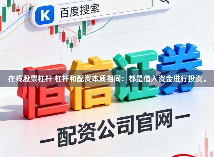 在线股票杠杆 杠杆和配资本质相同：都是借入资金进行投资。