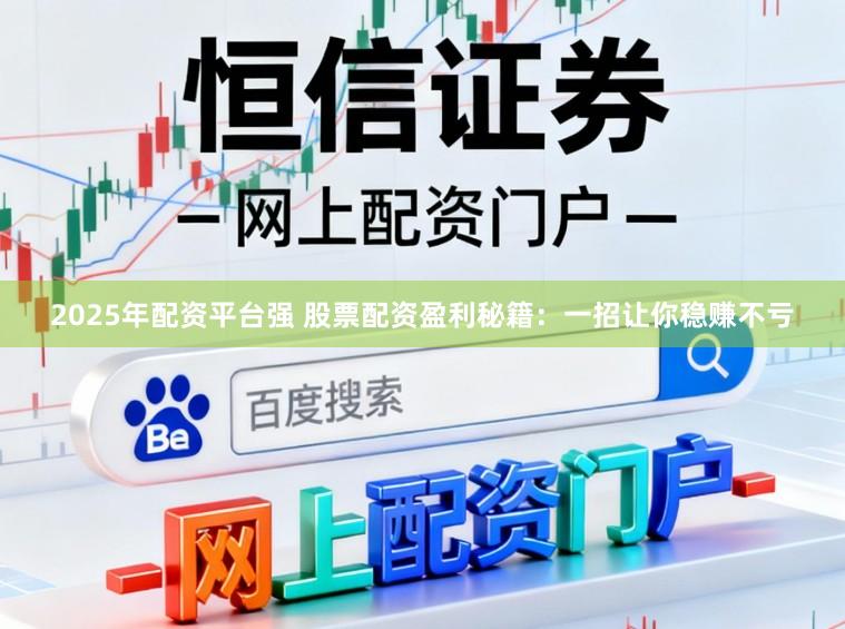 2025年配资平台强 股票配资盈利秘籍：一招让你稳赚不亏