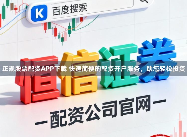 正规股票配资APP下载 快速简便的配资开户服务，助您轻松投资