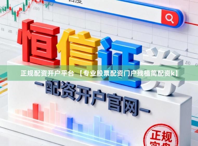 正规配资开户平台 【专业股票配资门户残植简配资k】