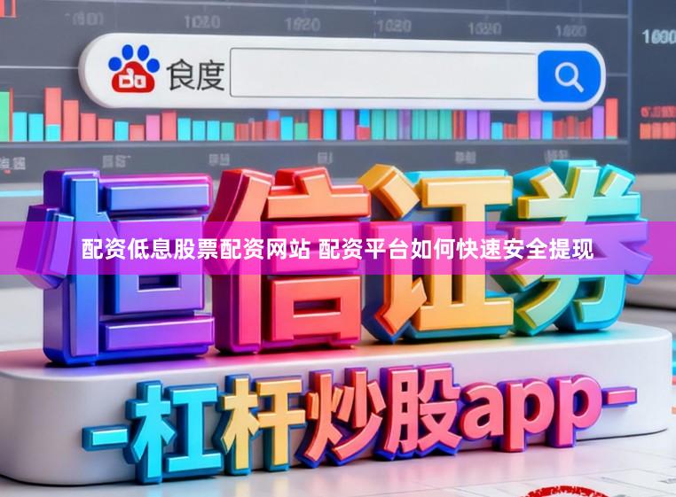 配资低息股票配资网站 配资平台如何快速安全提现