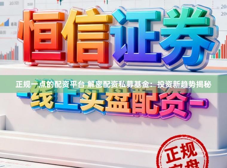 正规一点的配资平台 解密配资私募基金：投资新趋势揭秘